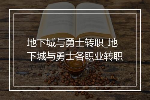 地下城与勇士转职_地下城与勇士各职业转职