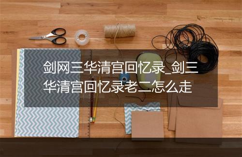 剑网三华清宫回忆录_剑三华清宫回忆录老二怎么走