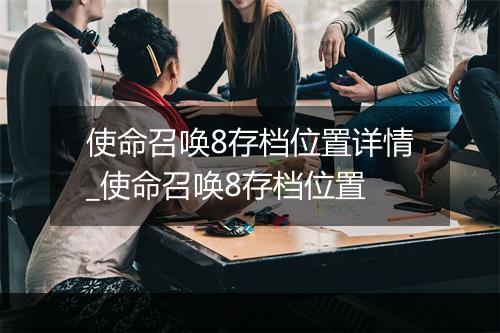 使命召唤8存档位置详情_使命召唤8存档位置